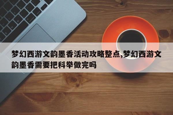 梦幻西游文韵墨香活动攻略整点,梦幻西游文韵墨香需要把科举做完吗