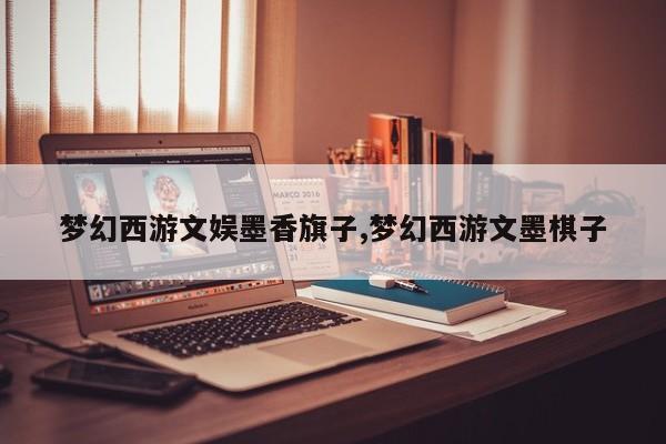 梦幻西游文娱墨香旗子,梦幻西游文墨棋子