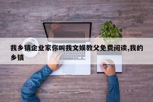 我乡镇企业家你叫我文娱教父免费阅读,我的乡镇