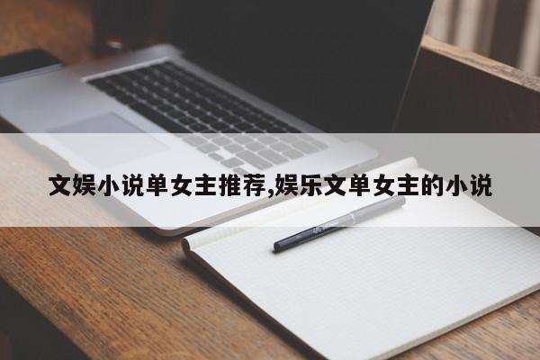 文娱小说单女主推荐,娱乐文单女主的小说