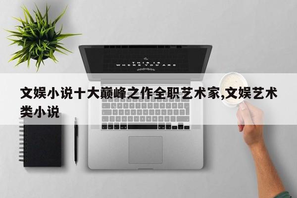文娱小说十大巅峰之作全职艺术家,文娱艺术类小说