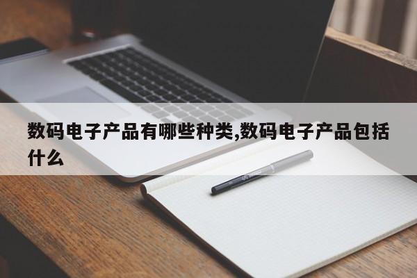 数码电子产品有哪些种类,数码电子产品包括什么