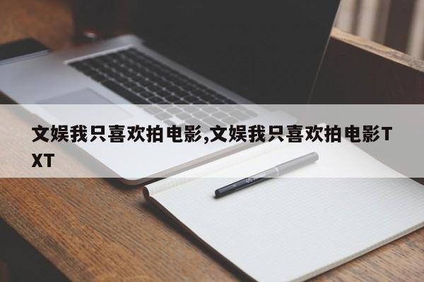 文娱我只喜欢拍电影,文娱我只喜欢拍电影TXT