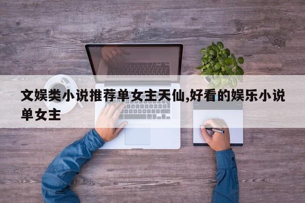 文娱类小说推荐单女主天仙,好看的娱乐小说单女主