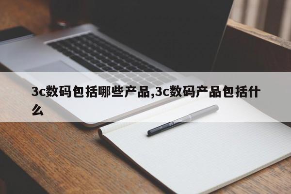 3c数码包括哪些产品,3c数码产品包括什么