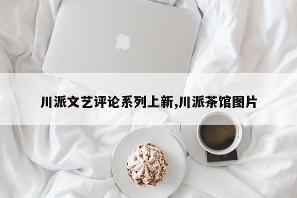 川派文艺评论系列上新,川派茶馆图片