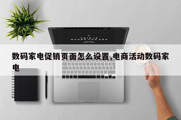 数码家电促销页面怎么设置,电商活动数码家电