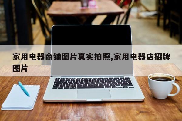 家用电器商铺图片真实拍照,家用电器店招牌图片
