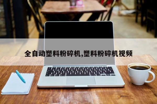 全自动塑料粉碎机,塑料粉碎机视频