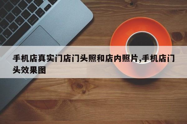 手机店真实门店门头照和店内照片,手机店门头效果图