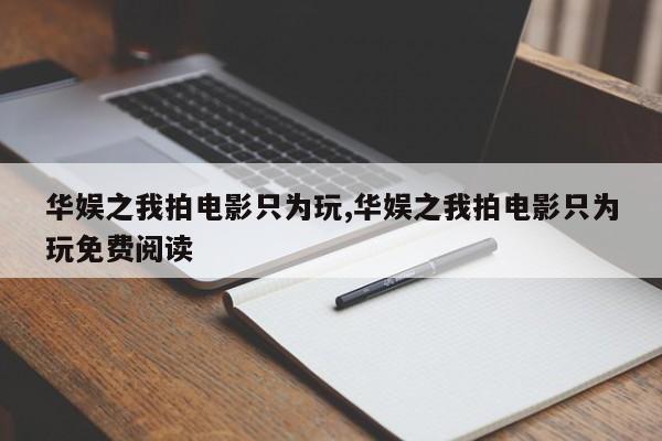华娱之我拍电影只为玩,华娱之我拍电影只为玩免费阅读