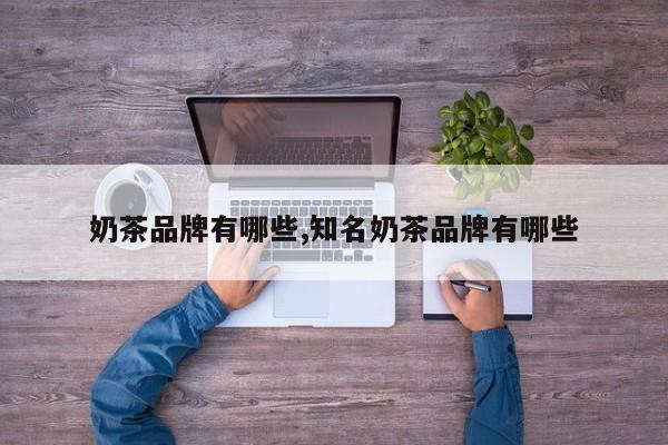 奶茶品牌有哪些,知名奶茶品牌有哪些